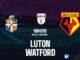 Dự đoán bóng đá Luton vs Watford, giải Ngoại hạng Anh hay nhất hiện nay