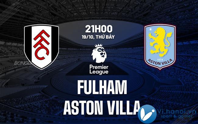 Nhận định bóng đá Fulham vs Aston Villa hôm nay Ngoại hạng Anh