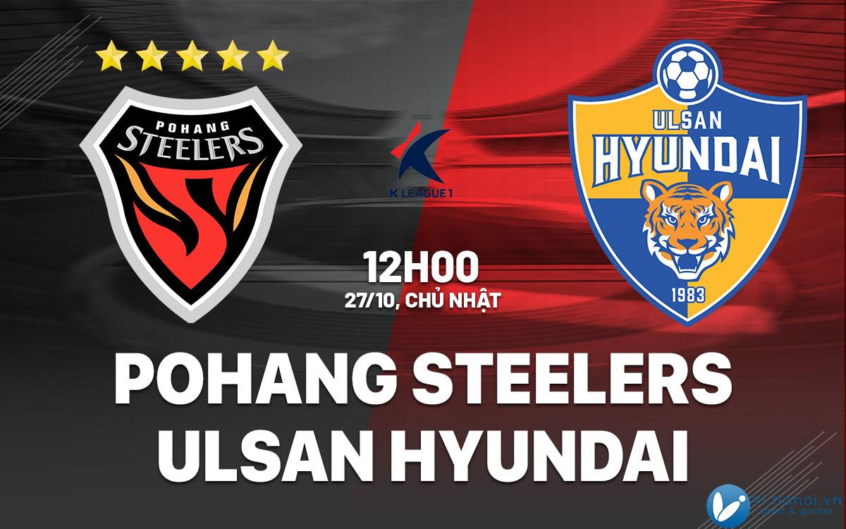 Dự đoán bóng đá Hàn Quốc hôm nay Pohang Steelers vs Ulsan Hyundai vdqg