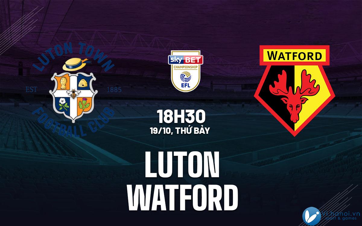 Dự đoán bóng đá Luton vs Watford, giải Ngoại hạng Anh hay nhất hiện nay