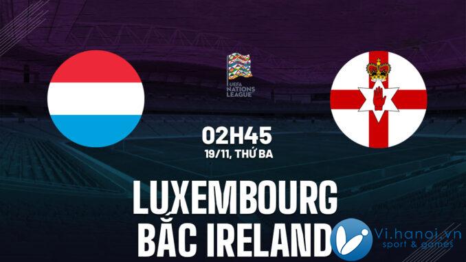 Nhận định trực tiếp trận đấu Luxembourg vs Bắc Ireland hôm nay giải bóng đá UEFA Nations League